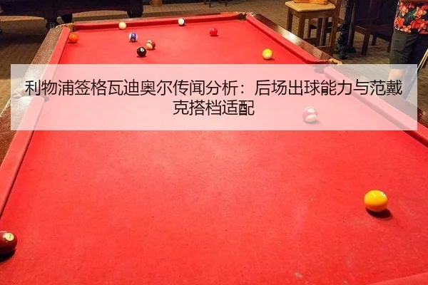 利物浦签格瓦迪奥尔传闻分析：后场出球能力与范戴克搭档适配